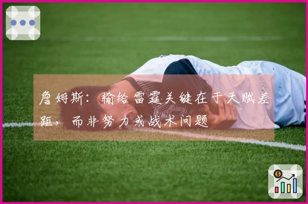 詹姆斯：输给雷霆关键在于天赋差距，而非努力或战术问题
