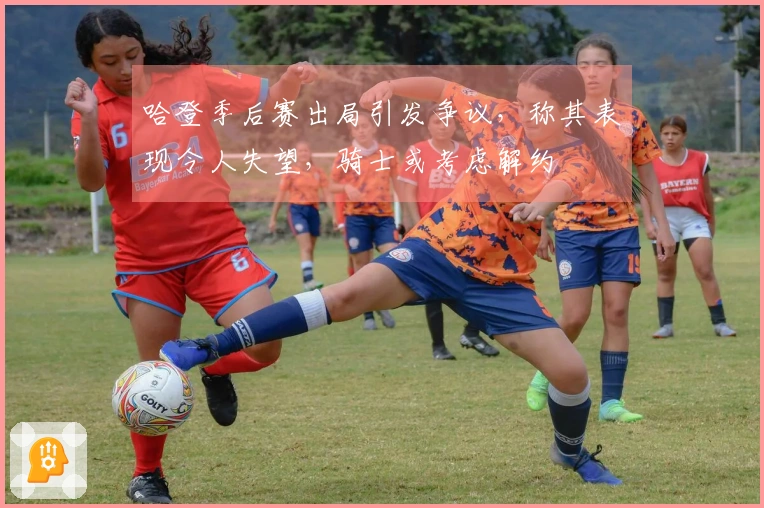 哈登季后赛出局引发争议，称其表现令人失望，骑士或考虑解约