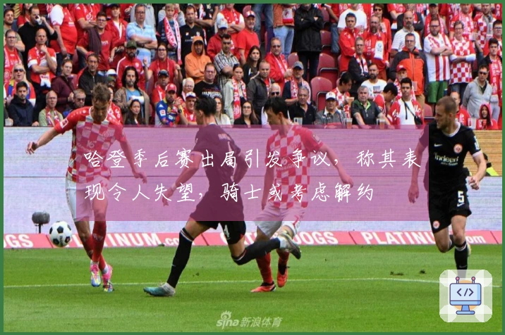 哈登季后赛出局引发争议，称其表现令人失望，骑士或考虑解约